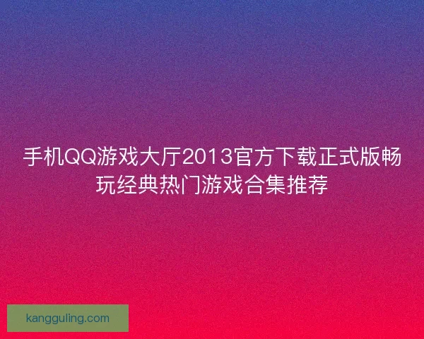 手机QQ游戏大厅2013官方下载正式版畅玩经典热门游戏合集推荐